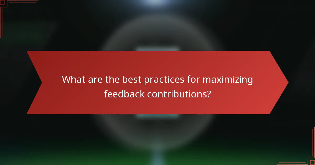 What are the best practices for maximizing feedback contributions?